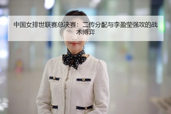 中国女排世联赛总决赛：二传分配与李盈莹强攻的战术博弈