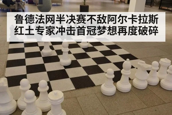 鲁德法网半决赛不敌阿尔卡拉斯红土专家冲击首冠梦想再度破碎